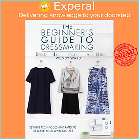 Sách - The Beginners Guide to Dressmaking : Sewing techniques and patterns to make by Wendy Ward (UK edition, paperback)