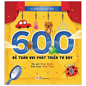 Tủ Sách Giáo Dục Sớm - 600 Đề Toán Vui Phát Triển Tư Duy - Tập 1