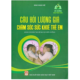 Sách - Câu Hỏi Lượng Giá Chăm Sóc Sức Khỏe Trẻ Em (Dùng Cho Đào Tạo Hệ Đại Học Điều Dưỡng) (DN)