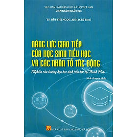 Sách - Năng Lực Giao Tiếp Của Học Sinh Tiểu Học Và Các Nhân Tố Tác Động (Nghiên Cứu Trường Hợp Học Sinh Tiểu Học Tại Thanh Hoá) (Sách chuyên khảo) - Viện Hàn lâm Khoa học Xã hội Việt Nam - Viện Ngôn ngữ học