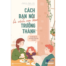 [Download Sách] Cách Bạn Nói Là Cách Con Bạn Trưởng Thành – Lời Nói Diệu Kỳ Nuôi Dưỡng Những Đứa Con Ngoan - MinhAnBooks