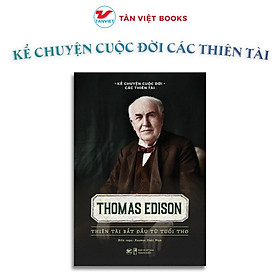 Thomas Edison - Thiên Tài Bắt Đầu Từ Tuổi Thơ - Kể Chuyện Cuộc Đời Các Thiên Tài - Tân Việt Books - Tân Việt