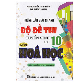 Hướng dẫn giải nhanh bộ đề thi tuyển sinh lớp 10 môn Hóa Học Các trường THPT chuyên( tái bản)