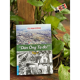 SÀI GÒN MỘT THUỞ: “DÂN ÔNG TẠ ĐÓ!” – Tập 1 - Cù Mai Công - First News - NXB Tổng Hợp TPHCM