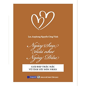 NGÀY SAU MÃI NHƯ NGÀY ĐẦU - Giải Đáp Thắc Mắc Về Tình Yêu Hôn Nhân - Bayard Việt Nam - Công ty TNHH Bayard Việt Nam