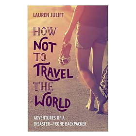 Download sách [Hàng thanh lý miễn đổi trả] How Not To Travel The World: Adventures Of A Disaster-Prone Backpacker