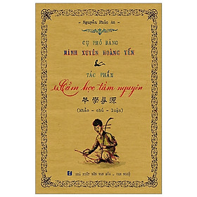 (BÌA CỨNG) - Cụ Phó Bảng Minh Xuyên Hoàng Yến Và Tác Phẩm Cầm Học Tầm Nguyên - NGUYỄN PHÚC AN khảo - chú - luận