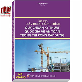 Sổ tay xây dựng công trình - Quy chuẩn kỹ thuật quốc gia về An toàn trong thi công xây dựng