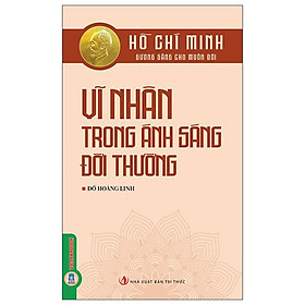 Hồ Chí Minh - Gương Sáng Cho Muôn Đời - Vĩ Nhân Trong Ánh Sáng Đời Thường - Rodika Tchi
