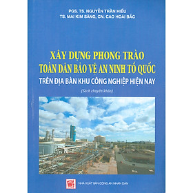 Xây Dựng Phong Trào Toàn Dân Bảo Vệ An Ninh Tổ Quốc Trên Địa Bàn Khu Công Nghiệp Hiện Nay (Sách Chuyên Khảo)