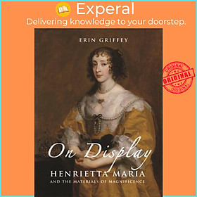 Sách - On Display - Henrietta Maria and the Materials of Magnificence at the Stu by Erin Griffey (UK edition, hardcover)