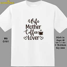 Wife Mother Coffee Lover, mã G161. Áo thun nam nữ in siêu đẹp. Áo phông thoát nhiệt GOKING hàng hiệu cao cấp