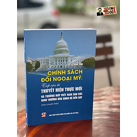 CHÍNH SÁCH ĐỐI NGOẠI MỸ Tiếp cận từ thuyết Hiện thực mới và trường hợp Việt Nam sau khi bình thường hóa quan hệ đến nay – Lê Đình Tĩnh – Nxb Chính trị Quốc gia Sự thật – bìa mềm