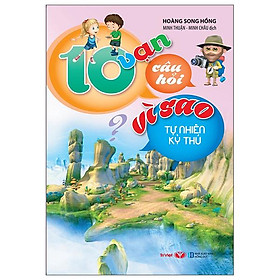 10 Vạn Câu Hỏi Vì Sao - Tự Nhiên Kỳ Thú (Tái Bản)