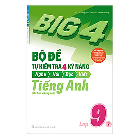 Big 4 Bộ Đề Tự Kiểm Tra 4 Kỹ Năng Nghe - Nói - Đọc - Viết (Cơ Bản Và Nâng Cao) Tiếng Anh Lớp 9 Tập 1