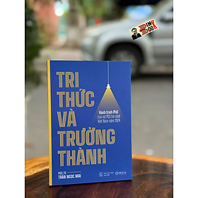 TRI THỨC VÀ TRƯỞNG THÀNH - Hành Trình Phd Của Nữ PGS Trẻ Nhất Việt Nam Năm 2024 – PGS. TS Trần Ngọc Mai – Mochibooks – NXB Thế Giới - TS. Travis Bradberry