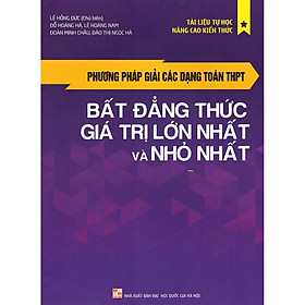 Phương Pháp Giải Các Dạng Toán THPT - Bất Đẳng Thức, Giá Trị Lớn Nhất Và Nhỏ Nhất - Bản Quyền