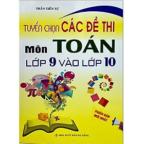 Hình ảnh Sách - Tuyển Chọn Các Đề Thi Môn Toán Lớp 9 Vào Lớp 10