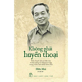 Không Phải Huyền Thoại (Tiểu Thuyết Lịch Sử Về Đại Tướng Võ Nguyên Giáp) – Bản Quyền