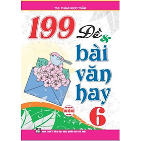 199 Đề Và Bài Văn Hay 6 (Dùng Chung Cho Các Bộ SGK Hiện Hành)