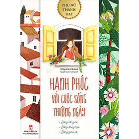 Download sách Hạnh Phúc Với Cuộc Sống Thường Ngày (Sống Tối Giản - Sống Sáng Tạo - Sống Giàu Có)