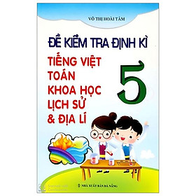 Sách Đề Kiểm Tra Định Kỳ Tiếng Việt - Toán - Khoa Học - Lịch Sử - Địa Lí Lớp 5