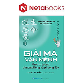 Đạo Của Sinh Mệnh Và Đời Người - Tập 1 - Giải Mã Vận Mệnh Theo Tư Tưởng Phương Đông và Phương Tây