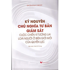 [Download Sách] Kỷ Nguyên Chủ Nghĩa Tư Bản Giám Sát: Cuộc Chiến Vì Tương Lai Của Loài Người Ở Biên Giới Mới Của Quyền Lực