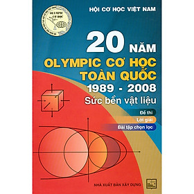 Tuyển Tập 20 Năm Olympic Cơ Học Toàn Quốc 1989 – 2008: Sức Bền Vật Liệu – Đề Thi, Lời Giải, Bài Tập Chọn Lọc
