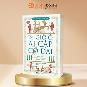 24 Giờ Ở Ai Cập Cổ Đại - Khám Phá Ngày Bình Thường Ở Một Nền Văn Minh Vĩ Đại - Donald P. Ryan - Alpha Books