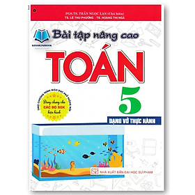 Bài Tập Nâng Cao Toán 5 - Dạng Vở Thực Hành (Dùng Chung Cho Các Bộ SGK Hiện Hành)