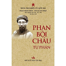 PHAN BỘI CHÂU tự phán (nguyên văn chữ Hán) – Phạm Trọng Điềm và Tôn Quang Phiệt – Ban Nghiên cứu Văn Sử Địa Hà Nội 1955 – Trung tâm Nghiên cứu Quốc Học