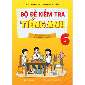 Bộ Đề Kiểm Tra Tiếng Anh Lớp 6 Theo CT Mới Của Bộ GD&ĐT