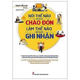 Sách Nói Thế Nào Để Được Chào Đón, Làm Thế Nào Để Được Ghi Nhận (Tái Bản)