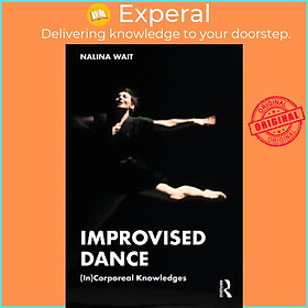 Sách - Improvised Dance : (In)Corporeal Knowledges by Nalina Wait (UK edition, paperback)