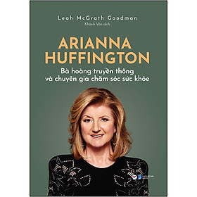 Sách Arianna Huffington - Bà Hoàng Truyền Thông Và Chuyên Gia Chăm Sóc Sức Khỏe