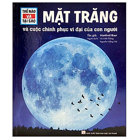 Thế Nào Và Tại Sao - Mặt Trăng Và Cuộc Chinh Phục Vĩ Đại Của Con Người (Tái Bản)