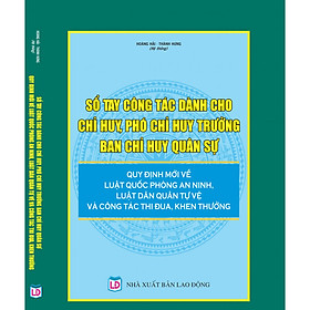 [Download Sách] Sổ tay công tác dành cho Chỉ huy, Phó Chỉ huy trưởng Ban Chỉ huy quân sự – Quy định mới về Luật Quốc phòng an ninh, Luật Dân quân tự vệ và công tác thi đua khen thưởng.