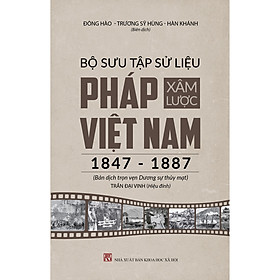 [Download Sách] Bộ Sưu Tập Sử Liệu Pháp Xâm Lược Việt Nam (1847 - 1887) - Bản Dịch Trọn Vẹn Của Dương Sự Thủy Mạt