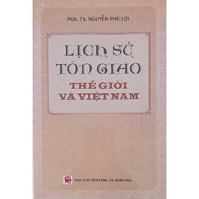 Lịch Sử Tôn Giáo Thế Giới Và Việt Nam (Tái bản) - PGS.TS. Nguyễn Phú Lợi