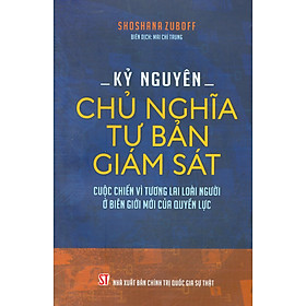 (Tái bản lần 2 năm 2023) KỶ NGUYÊN CHỦ NGHĨA TƯ BẢN GIÁM SÁT- Shoshana Zuboff - Mai Chí Trung dịc - Nxb Chính trị Quốc gia sự thật - bìa mềm