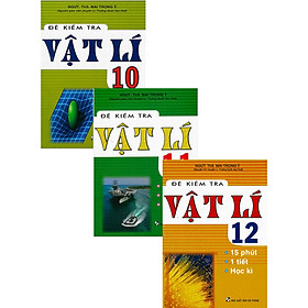 Combo Đề Kiểm Tra Vật Lí - 15 Phút - 1 Tiết - Học Kì Lớp 10 + 11 + 12
