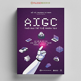 AIGC - Thời Đại Trí Tuệ Nhân Tạo - Cơ Hội Và Rủi Ro Của Một Số Ngành Nghề Trong Tương Lai