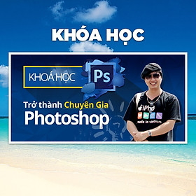 Khóa Học Trở Thành Chuyên Gia Photoshop Trong 6 Ngày