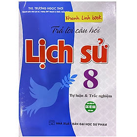 Sách - Trả Lời Câu Hỏi Lịch Sử 8 - Tự Luận Và Trắc Nghiệm (Dùng Chung Cho Các Bộ SGK)