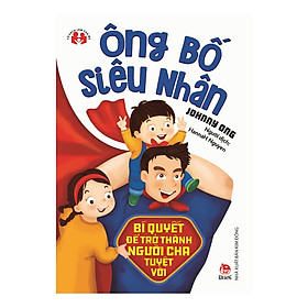 [Download Sách] Ông Bố Siêu Nhân - Bí Quyết Để Trở Thành Người Cha Tuyệt Vời