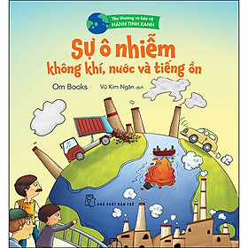 Nơi bán Yêu Thương Và Bảo Vệ Hành Tinh Xanh - Sự Ô Nhiễm Không Khí, Nước Và Tiếng Ồn - Giá Từ -1đ