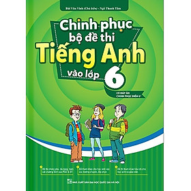 Chinh Phục Bộ Đề Thi Tiếng Anh Vào Lớp 6 (Có Đáp Án Chinh Phục Điểm 8+)