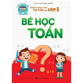 Sách - Bé Học Toán - Hành Trang Cho Bé Tự Tin Vào lớp 1 (Tâm Thế Vào Lớp 1)