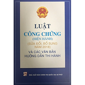 Luật Công chứng hiện hành (sửa đổi, bổ sung năm 2018) và các văn bản hướng dẫn thi hành